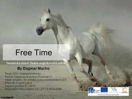 Free Time By Dagmar Machů Škola: SOU Valašské Klobouky Ročník: Nástavbové studium Podnikání 2 Název projektu: Zkvalitnění výuky prostřednictvím ICT Předmět: