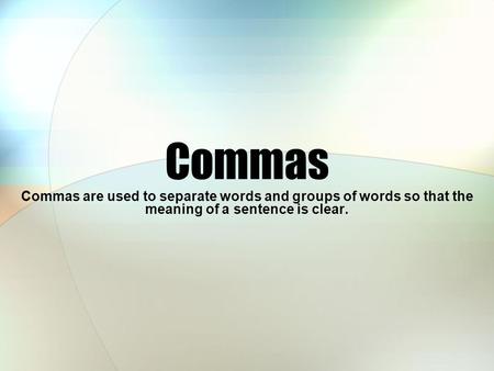 Commas Commas are used to separate words and groups of words so that the meaning of a sentence is clear.