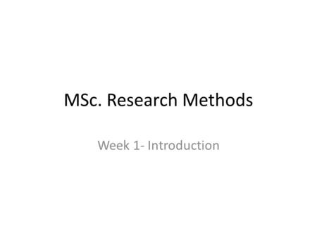 MSc. Research Methods Week 1- Introduction.