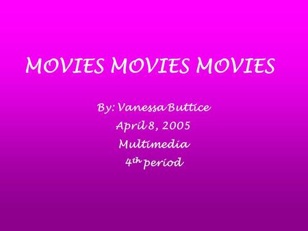 MOVIES MOVIES MOVIES By: Vanessa Buttice April 8, 2005 Multimedia 4 th period.