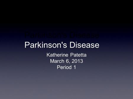 Parkinson's Disease Katherine Patetta March 6, 2013 Period 1.