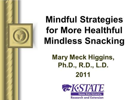 Mindful Strategies for More Healthful Mindless Snacking Mary Meck Higgins, Ph.D., R.D., L.D. 2011.