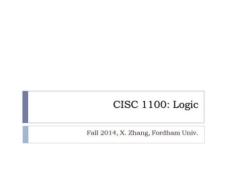 CISC 1100: Logic Fall 2014, X. Zhang, Fordham Univ. 1.