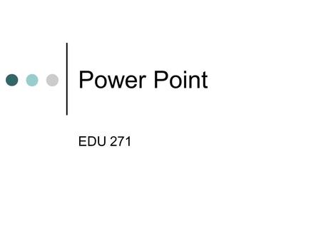 Power Point EDU 271 Microsoft PowerPoint is a powerful tool to create professional looking presentations and slide shows. PowerPoint allows you to construct.