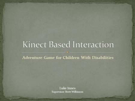 Adventure Game for Children With Disabilities Luke Innes Supervisor: Brett Wilkinson.