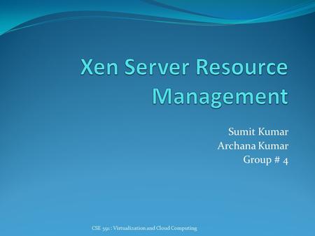 Sumit Kumar Archana Kumar Group # 4 CSE 591 : Virtualization and Cloud Computing.