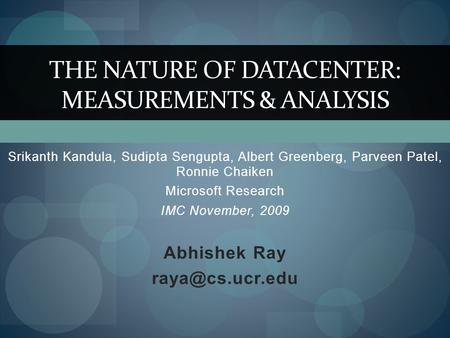 Srikanth Kandula, Sudipta Sengupta, Albert Greenberg, Parveen Patel, Ronnie Chaiken Microsoft Research IMC November, 2009 Abhishek Ray