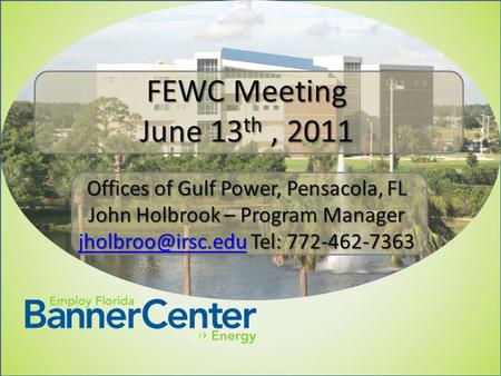 FEWC Meeting June 13 th, 2011 Offices of Gulf Power, Pensacola, FL John Holbrook – Program Manager Tel: 772-462-7363.