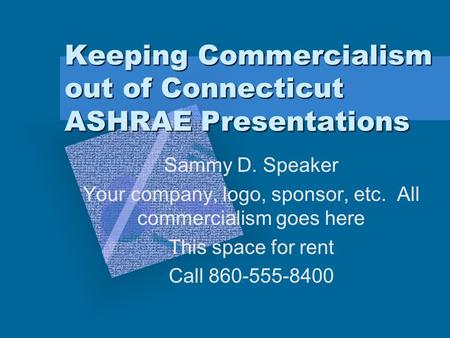 Keeping Commercialism out of Connecticut ASHRAE Presentations Sammy D. Speaker Your company, logo, sponsor, etc. All commercialism goes here This space.