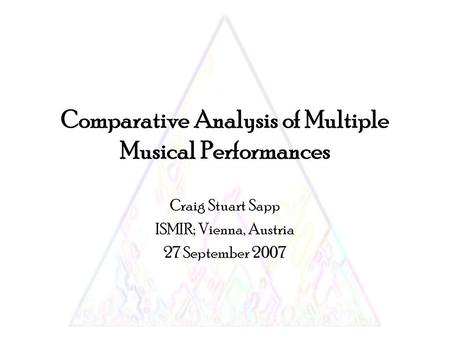 Comparative Analysis of Multiple Musical Performances Craig Stuart Sapp ISMIR; Vienna, Austria 27 September 2007.