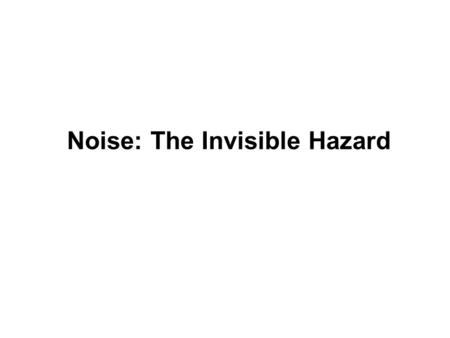 Noise: The Invisible Hazard. WHAT IS NOISE? WHAT ARE THE EFFECTS OF NOISE? WHY MORE STRESS ON NOISE?