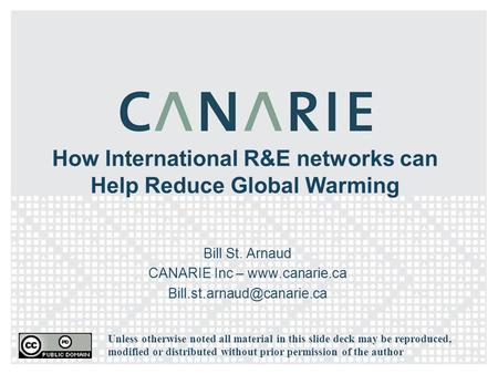 How International R&E networks can Help Reduce Global Warming Bill St. Arnaud CANARIE Inc –  Unless otherwise noted.