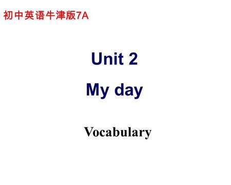 初中英语牛津版 7A Unit 2 My day Vocabulary. I am. I am a/an. I am years old. I study at. I ________ my school. I many friends here. In the morning, I get up.