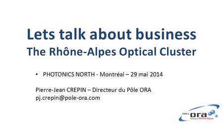 PHOTONICS NORTH - Montréal – 29 mai 2014 Pierre-Jean CREPIN – Directeur du Pôle ORA