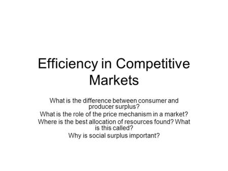 Efficiency in Competitive Markets What is the difference between consumer and producer surplus? What is the role of the price mechanism in a market? Where.