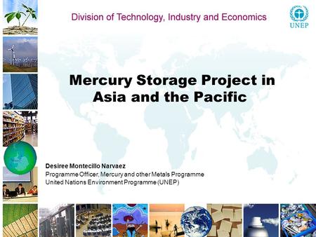 Mercury Storage Project in Asia and the Pacific Desiree Montecillo Narvaez Programme Officer, Mercury and other Metals Programme United Nations Environment.