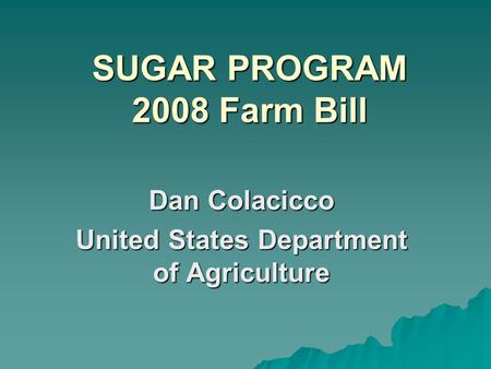 SUGAR PROGRAM 2008 Farm Bill Dan Colacicco United States Department of Agriculture.