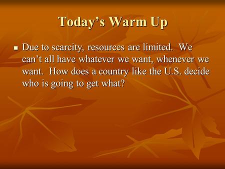 Today’s Warm Up Due to scarcity, resources are limited. We can’t all have whatever we want, whenever we want. How does a country like the U.S. decide who.