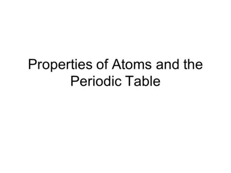 Properties of Atoms and the Periodic Table