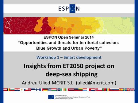 Workshop 1 – Smart development Insights from ET2050 project on deep-sea shipping Andreu Ulied MCRIT S.L. ESPON Open Seminar 2014 “Opportunities.