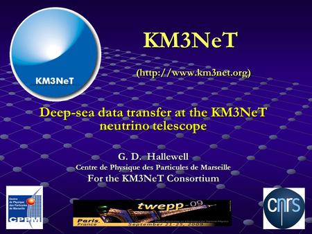 KM3NeT (http://www.km3net.org) Deep-sea data transfer at the KM3NeT neutrino telescope G. D. Hallewell Centre de Physique des Particules de Marseille For.