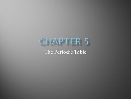 Chapter 5 The Periodic Table.