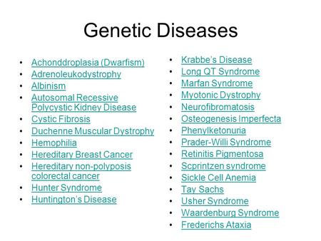 Genetic Diseases Achonddroplasia (Dwarfism) Adrenoleukodystrophy Albinism Autosomal Recessive Polycystic Kidney DiseaseAutosomal Recessive Polycystic Kidney.