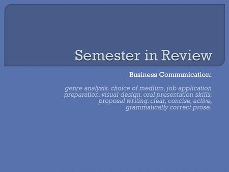 Business Communication: genre analysis. choice of medium. job application preparation. visual design. oral presentation skills. proposal writing. clear,