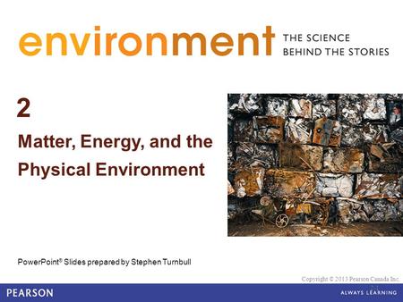 2 Matter, Energy, and the Physical Environment PowerPoint ® Slides prepared by Stephen Turnbull Copyright © 2013 Pearson Canada Inc. 2-1.