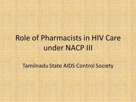 Role of Pharmacists in HIV Care under NACP III Tamilnadu State AIDS Control Society.