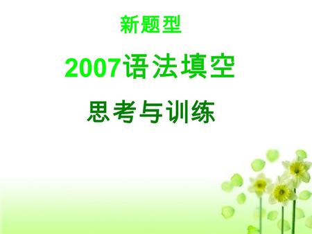 新题型 2007 语法填空 思考与训练. 一、练习与思考 广东省 2007 年英语高考题 阅读下面短文，根据上下文填入适当的词语，或使用括号中的词语 的适当形式填空，并将答案填写在答题卡上标号为 31-40 的相应位 置。（共 10 小题，每小题 1.5 分，满分 15 分） I was on my.