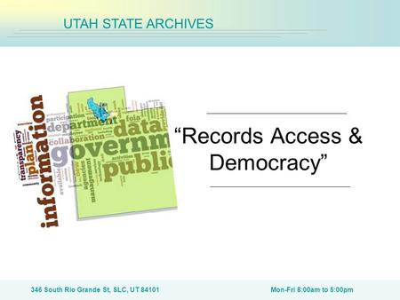 346 South Rio Grande St, SLC, UT 84101Mon-Fri 8:00am to 5:00pm UTAH STATE ARCHIVES “Records Access & Democracy”