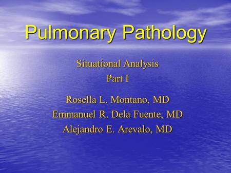 Pulmonary Pathology Situational Analysis Part I Rosella L. Montano, MD Emmanuel R. Dela Fuente, MD Alejandro E. Arevalo, MD.