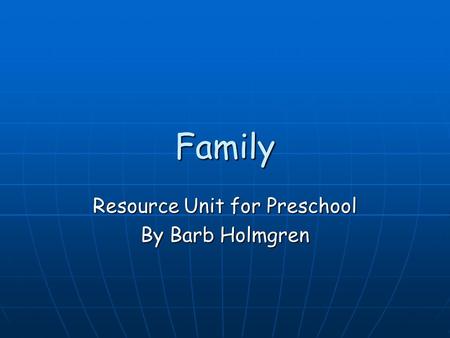 Family Resource Unit for Preschool By Barb Holmgren.