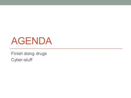 AGENDA Finish doing drugs Cyber-stuff. Drug Legalization? Pro? Reduce crime by eliminating “drug-defined crimes” Reduce Prison Costs Reduce violence generated.