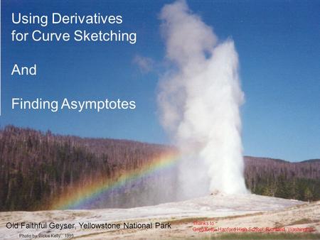 Using Derivatives for Curve Sketching And Finding Asymptotes Thanks to Greg Kelly, Hanford High School, Richland, Washington Photo by Vickie Kelly, 1995.