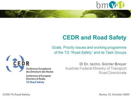 CEDR TG Road Safety Rome, 31 October 2005 CEDR and Road Safety Goals, Priority issues and working programme of the TG “Road Safety” and its Task Groups.