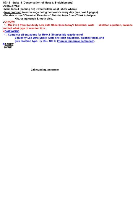 1/7/13 Stds: 3 (Conservation of Mass & Stoichiometry) OBJECTIVES: Mem Ions 4 (coming Fri) - what will be on it (show where). New program to encourage doing.