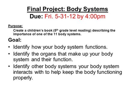 Final Project: Body Systems Due: Fri. 5-31-12 by 4:00pm Purpose: Create a children’s book (5 th grade level reading) describing the importance of one of.