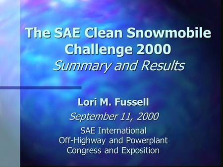 The SAE Clean Snowmobile Challenge 2000 Summary and Results Lori M. Fussell September 11, 2000 SAE International Off-Highway and Powerplant Congress and.