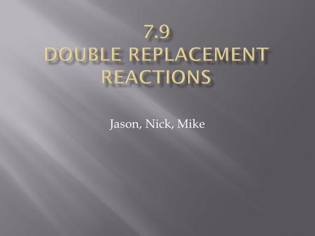 Jason, Nick, Mike.  Double Replacement Reactions- The exchange of positive ions between two compounds.  How to complete a DRR:  Take the first part.