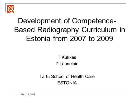 March 8, 2009 Development of Competence- Based Radiography Curriculum in Estonia from 2007 to 2009 T.Kukkes Z.Läänelaid Tartu School of Health Care ESTONIA.