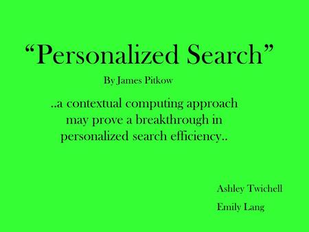 “Personalized Search”..a contextual computing approach may prove a breakthrough in personalized search efficiency.. Ashley Twichell Emily Lang By James.