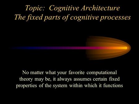 Topic: Cognitive Architecture The fixed parts of cognitive processes