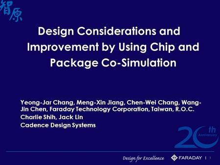 1 Design Considerations and Improvement by Using Chip and Package Co-Simulation Yeong-Jar Chang, Meng-Xin Jiang, Chen-Wei Chang, Wang- Jin Chen, Faraday.