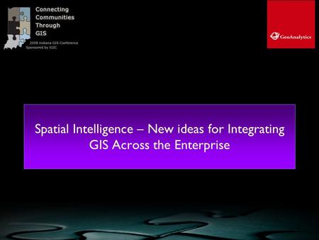 Spatial Intelligence – New ideas for Integrating GIS Across the Enterprise © GeoAnalytics, Inc. 2008, all rights reserved.