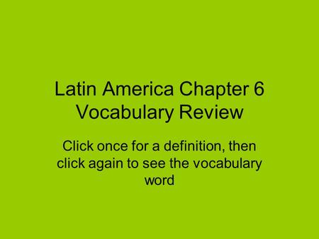 Latin America Chapter 6 Vocabulary Review Click once for a definition, then click again to see the vocabulary word.