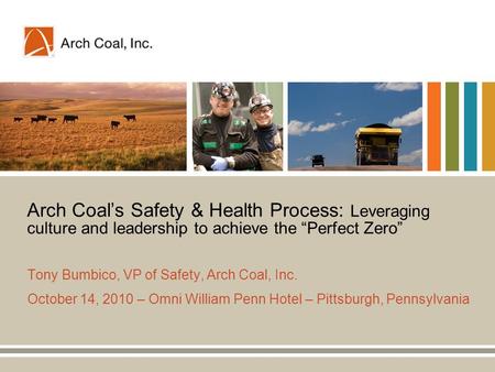 Arch Coal’s Safety & Health Process: Leveraging culture and leadership to achieve the “Perfect Zero” Tony Bumbico, VP of Safety, Arch Coal, Inc. October.