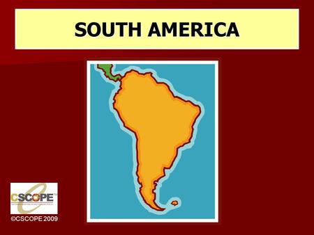 ©CSCOPE 2009 SOUTH AMERICA. ©CSCOPE 2009 MAJOR GEOGRAPHIC QUALITIES PHYSICAL GEOGRAPHY IS DOMINATED BY THE ANDES MOUNTAINS S AND THE AMAZON BASIN. PHYSICAL.