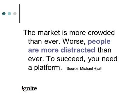 The market is more crowded than ever. Worse, people are more distracted than ever. To succeed, you need a platform. Source: Michael Hyatt.